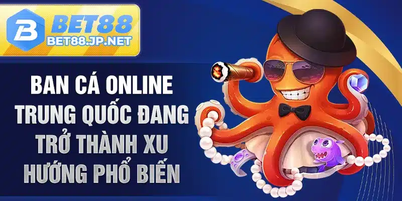 Ban cá online Trung Quốc đang trở thành xu hướng phổ biến