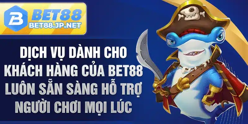 Dịch vụ dành cho khách hàng của BET88 luôn sẵn sàng hỗ trợ người chơi mọi lúc