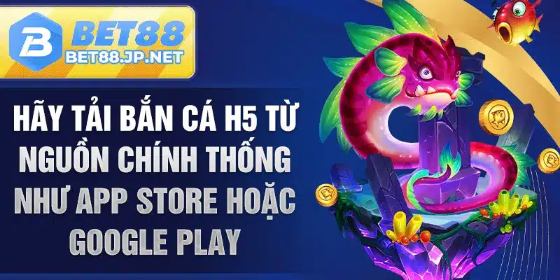 Hãy tải bắn cá H5 từ nguồn chính thống như App Store hoặc Google Play